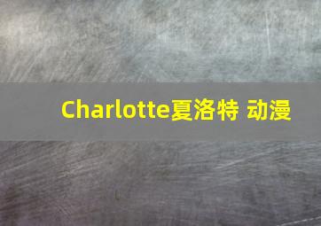 Charlotte夏洛特 动漫